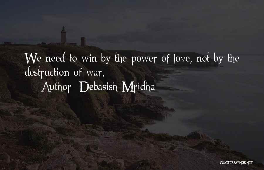 Debasish Mridha Quotes: We Need To Win By The Power Of Love, Not By The Destruction Of War.