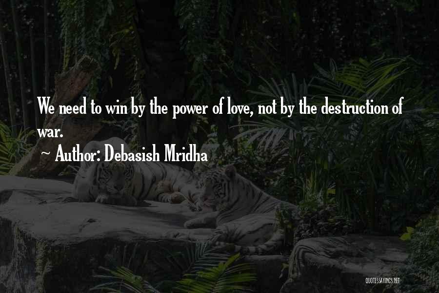 Debasish Mridha Quotes: We Need To Win By The Power Of Love, Not By The Destruction Of War.