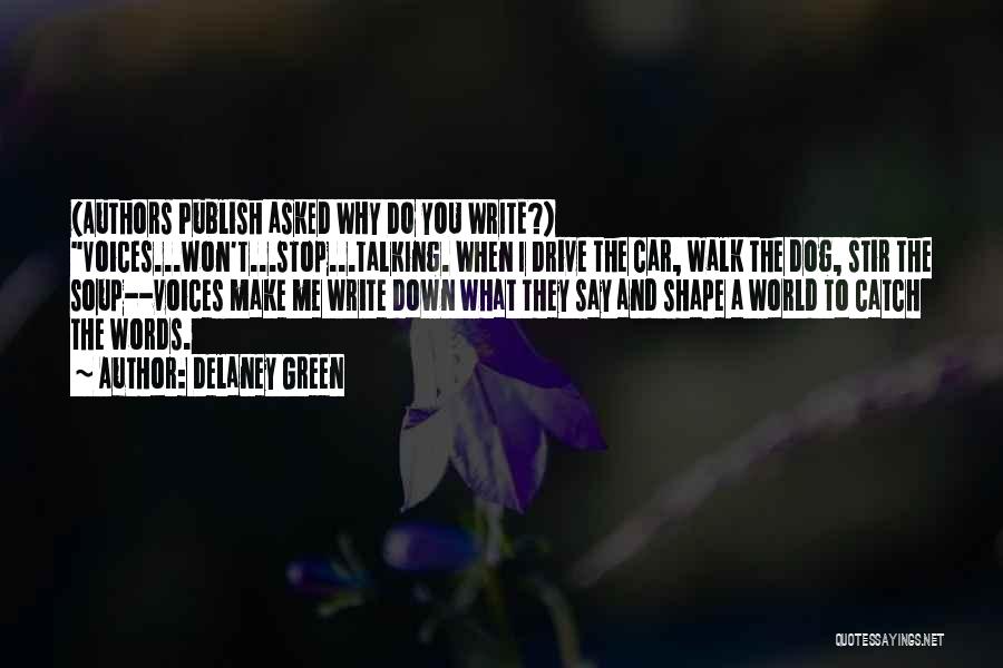 Delaney Green Quotes: (authors Publish Asked Why Do You Write?) Voices...won't...stop...talking. When I Drive The Car, Walk The Dog, Stir The Soup--voices Make