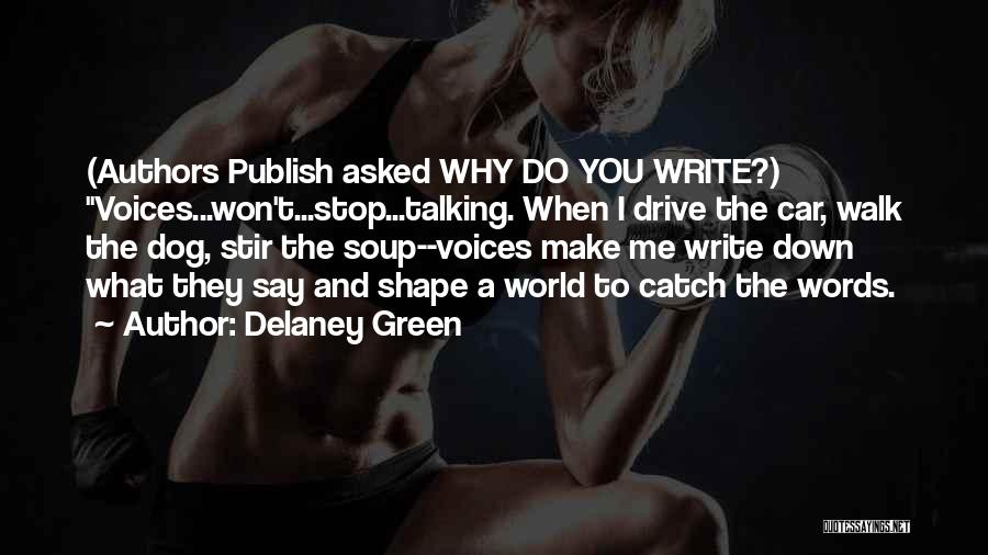 Delaney Green Quotes: (authors Publish Asked Why Do You Write?) Voices...won't...stop...talking. When I Drive The Car, Walk The Dog, Stir The Soup--voices Make