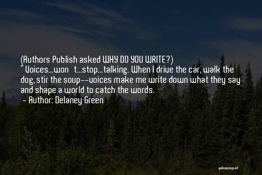 Delaney Green Quotes: (authors Publish Asked Why Do You Write?) Voices...won't...stop...talking. When I Drive The Car, Walk The Dog, Stir The Soup--voices Make