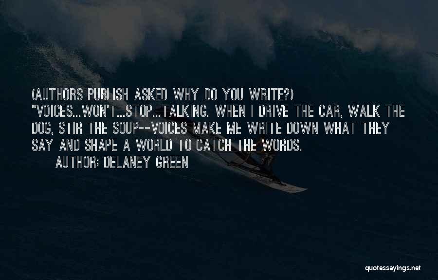 Delaney Green Quotes: (authors Publish Asked Why Do You Write?) Voices...won't...stop...talking. When I Drive The Car, Walk The Dog, Stir The Soup--voices Make