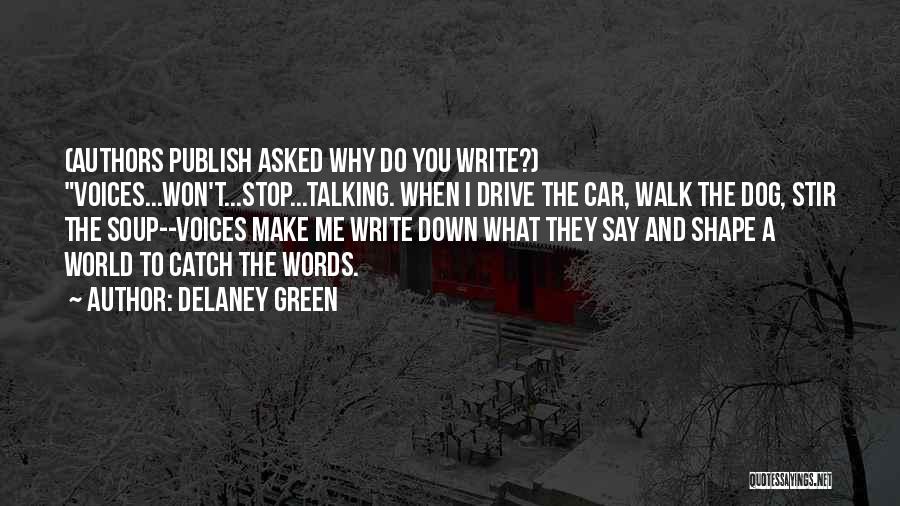 Delaney Green Quotes: (authors Publish Asked Why Do You Write?) Voices...won't...stop...talking. When I Drive The Car, Walk The Dog, Stir The Soup--voices Make