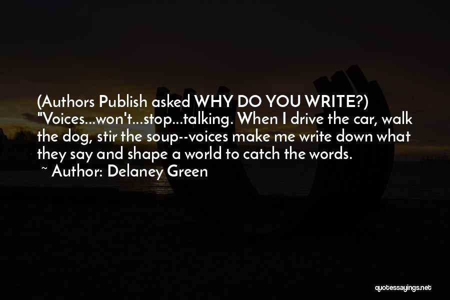 Delaney Green Quotes: (authors Publish Asked Why Do You Write?) Voices...won't...stop...talking. When I Drive The Car, Walk The Dog, Stir The Soup--voices Make