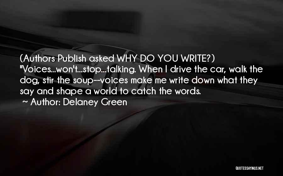 Delaney Green Quotes: (authors Publish Asked Why Do You Write?) Voices...won't...stop...talking. When I Drive The Car, Walk The Dog, Stir The Soup--voices Make