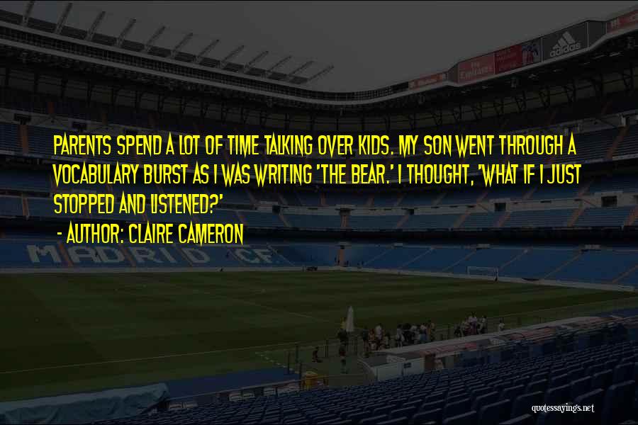 Claire Cameron Quotes: Parents Spend A Lot Of Time Talking Over Kids. My Son Went Through A Vocabulary Burst As I Was Writing