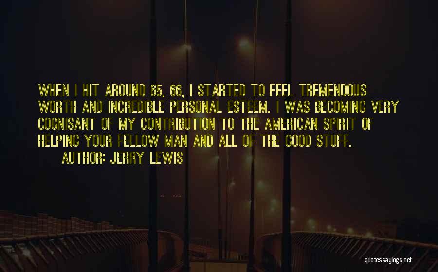 Jerry Lewis Quotes: When I Hit Around 65, 66, I Started To Feel Tremendous Worth And Incredible Personal Esteem. I Was Becoming Very