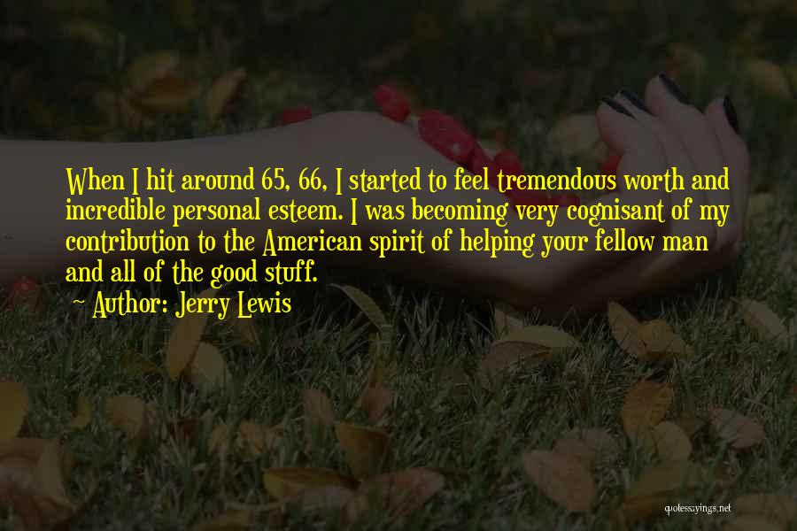 Jerry Lewis Quotes: When I Hit Around 65, 66, I Started To Feel Tremendous Worth And Incredible Personal Esteem. I Was Becoming Very