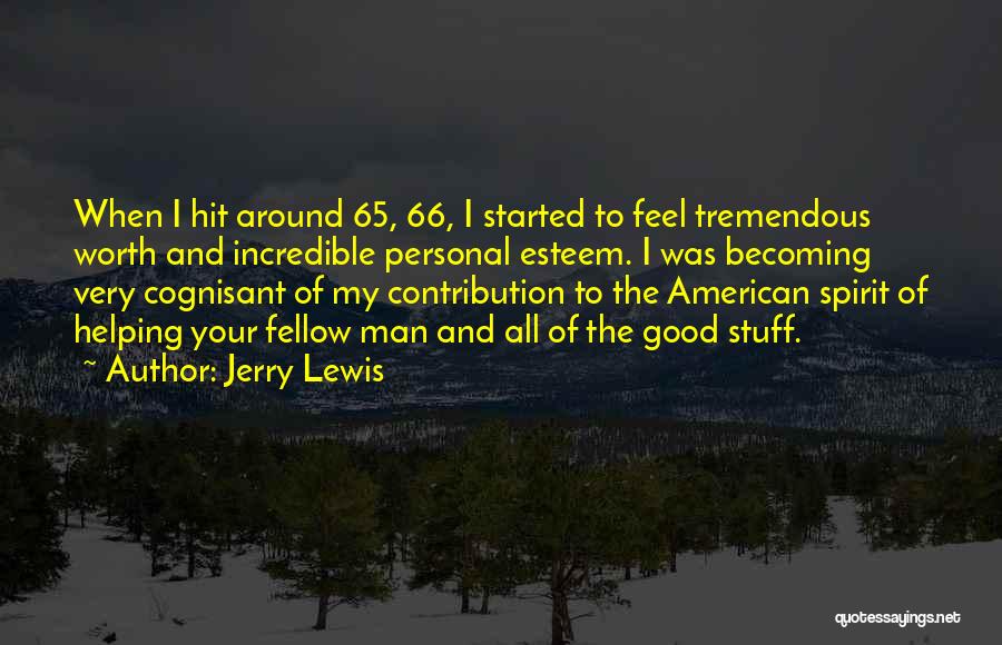 Jerry Lewis Quotes: When I Hit Around 65, 66, I Started To Feel Tremendous Worth And Incredible Personal Esteem. I Was Becoming Very