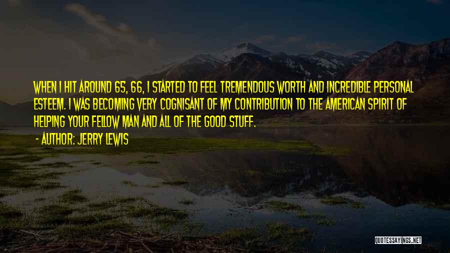 Jerry Lewis Quotes: When I Hit Around 65, 66, I Started To Feel Tremendous Worth And Incredible Personal Esteem. I Was Becoming Very