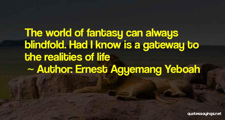 Ernest Agyemang Yeboah Quotes: The World Of Fantasy Can Always Blindfold. Had I Know Is A Gateway To The Realities Of Life