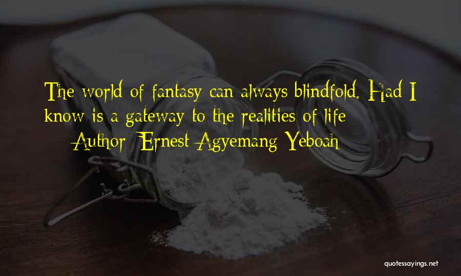 Ernest Agyemang Yeboah Quotes: The World Of Fantasy Can Always Blindfold. Had I Know Is A Gateway To The Realities Of Life