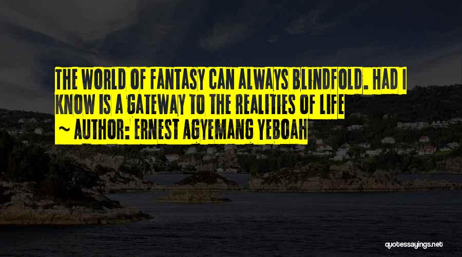 Ernest Agyemang Yeboah Quotes: The World Of Fantasy Can Always Blindfold. Had I Know Is A Gateway To The Realities Of Life