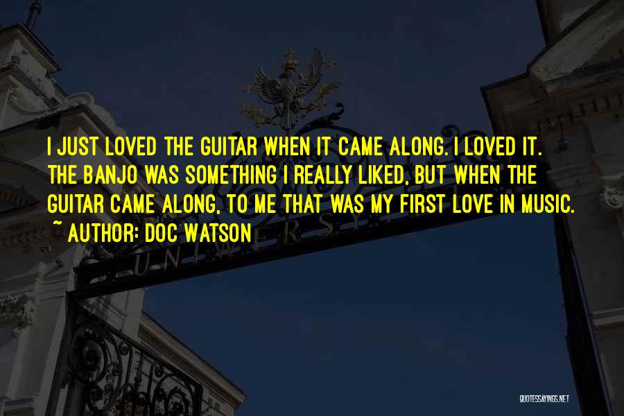 Doc Watson Quotes: I Just Loved The Guitar When It Came Along. I Loved It. The Banjo Was Something I Really Liked, But