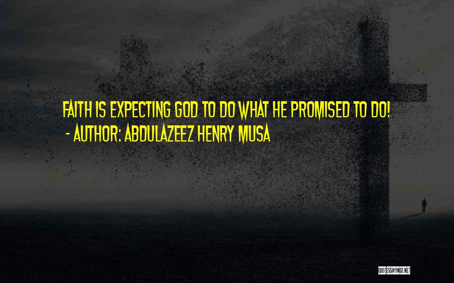 Abdulazeez Henry Musa Quotes: Faith Is Expecting God To Do What He Promised To Do!