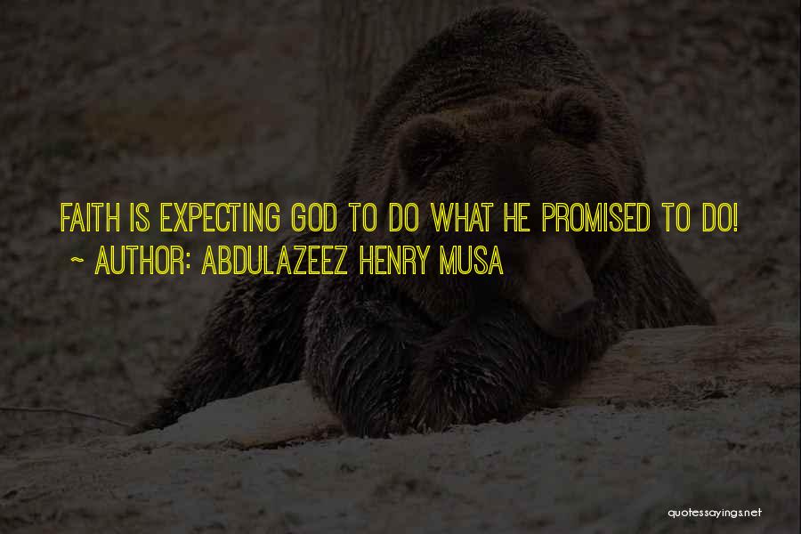 Abdulazeez Henry Musa Quotes: Faith Is Expecting God To Do What He Promised To Do!