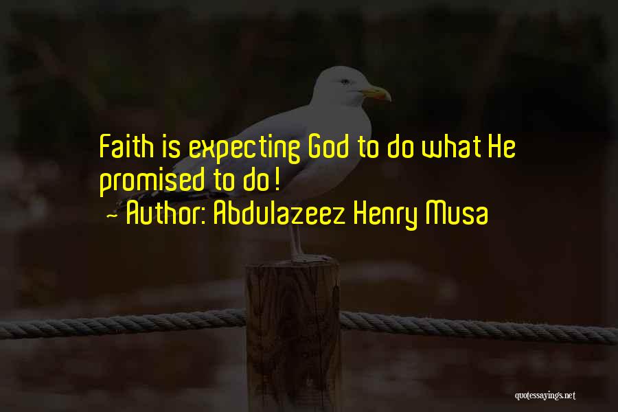 Abdulazeez Henry Musa Quotes: Faith Is Expecting God To Do What He Promised To Do!