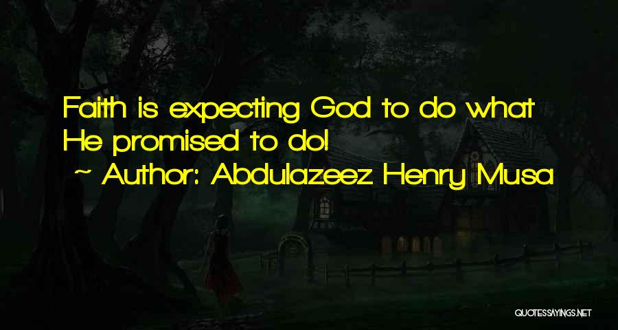 Abdulazeez Henry Musa Quotes: Faith Is Expecting God To Do What He Promised To Do!