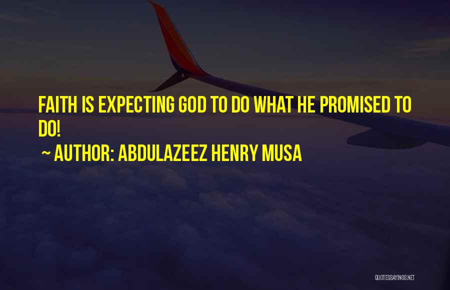 Abdulazeez Henry Musa Quotes: Faith Is Expecting God To Do What He Promised To Do!