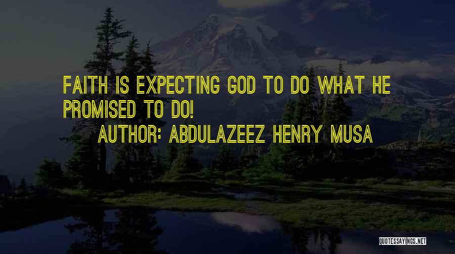 Abdulazeez Henry Musa Quotes: Faith Is Expecting God To Do What He Promised To Do!