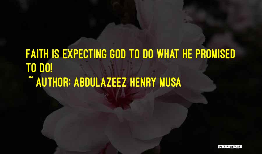 Abdulazeez Henry Musa Quotes: Faith Is Expecting God To Do What He Promised To Do!