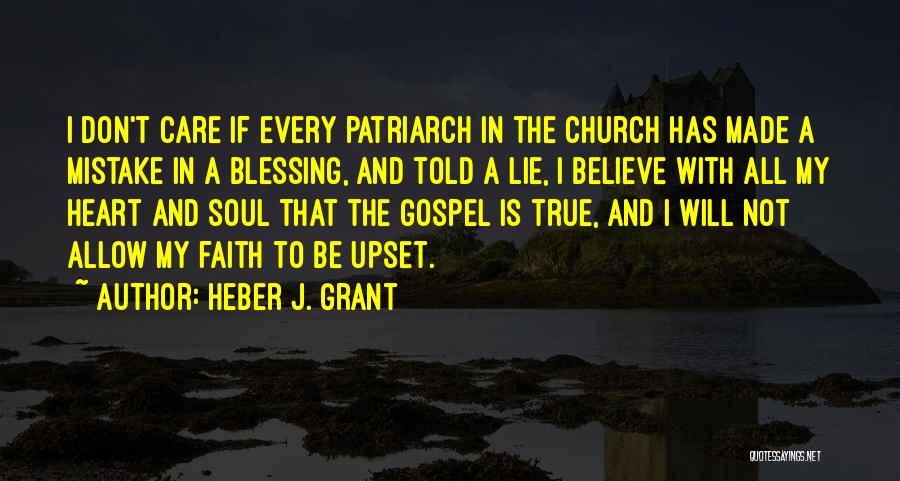 Heber J. Grant Quotes: I Don't Care If Every Patriarch In The Church Has Made A Mistake In A Blessing, And Told A Lie,