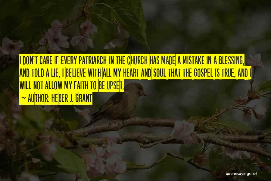 Heber J. Grant Quotes: I Don't Care If Every Patriarch In The Church Has Made A Mistake In A Blessing, And Told A Lie,