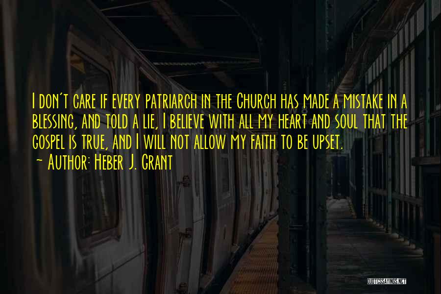 Heber J. Grant Quotes: I Don't Care If Every Patriarch In The Church Has Made A Mistake In A Blessing, And Told A Lie,