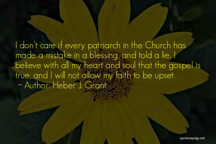 Heber J. Grant Quotes: I Don't Care If Every Patriarch In The Church Has Made A Mistake In A Blessing, And Told A Lie,