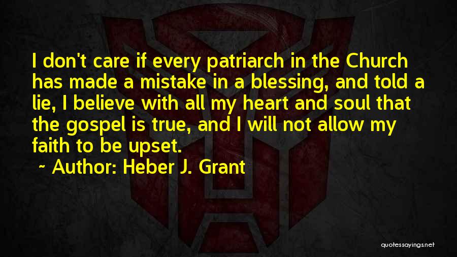 Heber J. Grant Quotes: I Don't Care If Every Patriarch In The Church Has Made A Mistake In A Blessing, And Told A Lie,