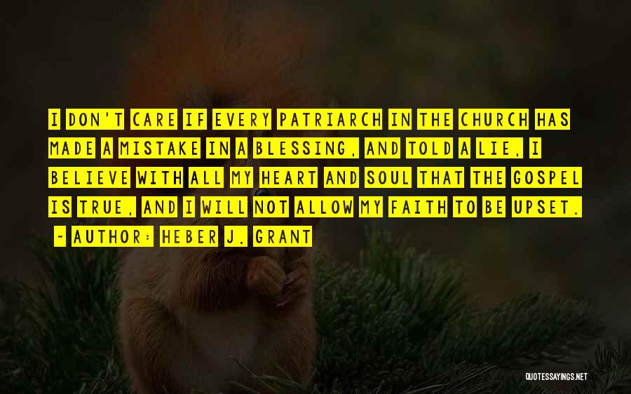 Heber J. Grant Quotes: I Don't Care If Every Patriarch In The Church Has Made A Mistake In A Blessing, And Told A Lie,