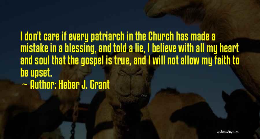 Heber J. Grant Quotes: I Don't Care If Every Patriarch In The Church Has Made A Mistake In A Blessing, And Told A Lie,