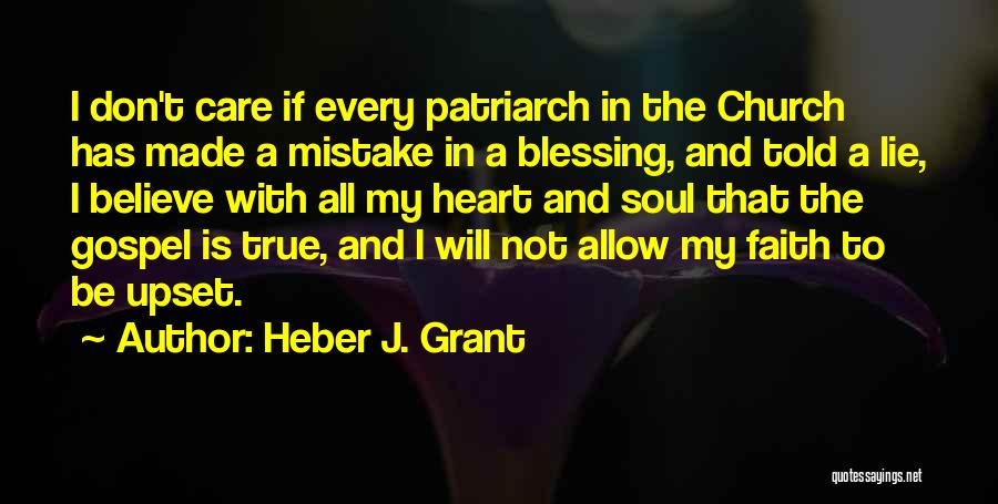 Heber J. Grant Quotes: I Don't Care If Every Patriarch In The Church Has Made A Mistake In A Blessing, And Told A Lie,