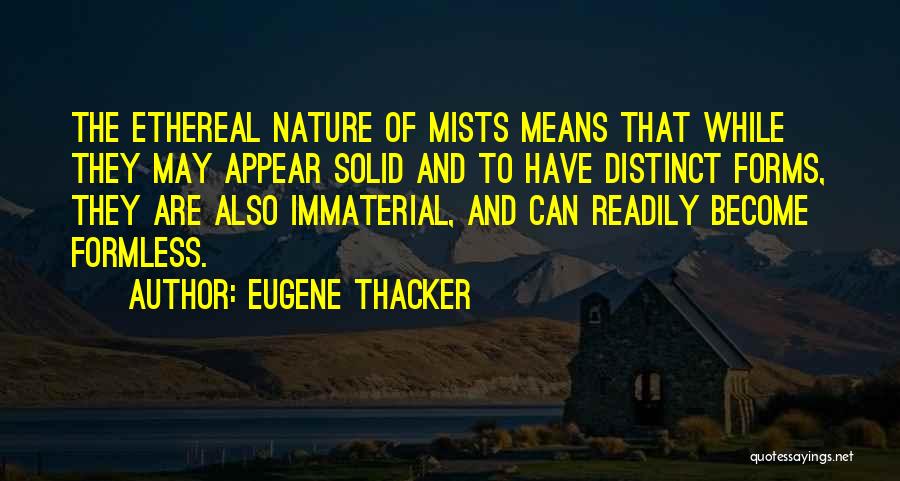 Eugene Thacker Quotes: The Ethereal Nature Of Mists Means That While They May Appear Solid And To Have Distinct Forms, They Are Also