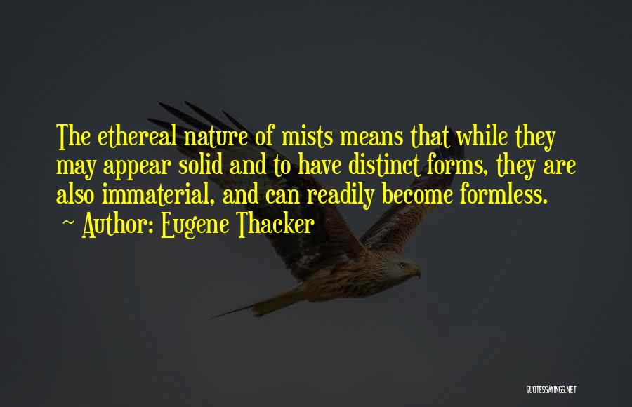 Eugene Thacker Quotes: The Ethereal Nature Of Mists Means That While They May Appear Solid And To Have Distinct Forms, They Are Also