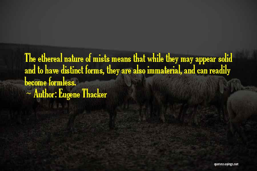 Eugene Thacker Quotes: The Ethereal Nature Of Mists Means That While They May Appear Solid And To Have Distinct Forms, They Are Also