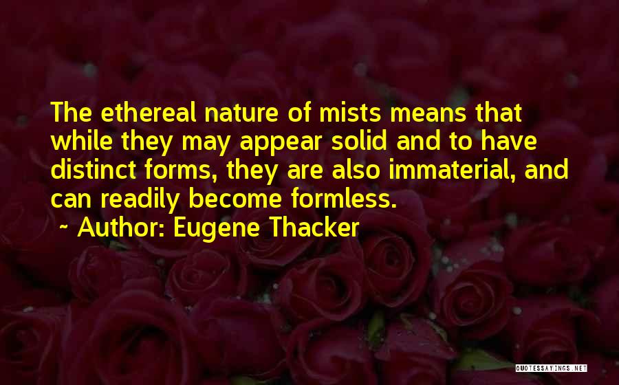 Eugene Thacker Quotes: The Ethereal Nature Of Mists Means That While They May Appear Solid And To Have Distinct Forms, They Are Also