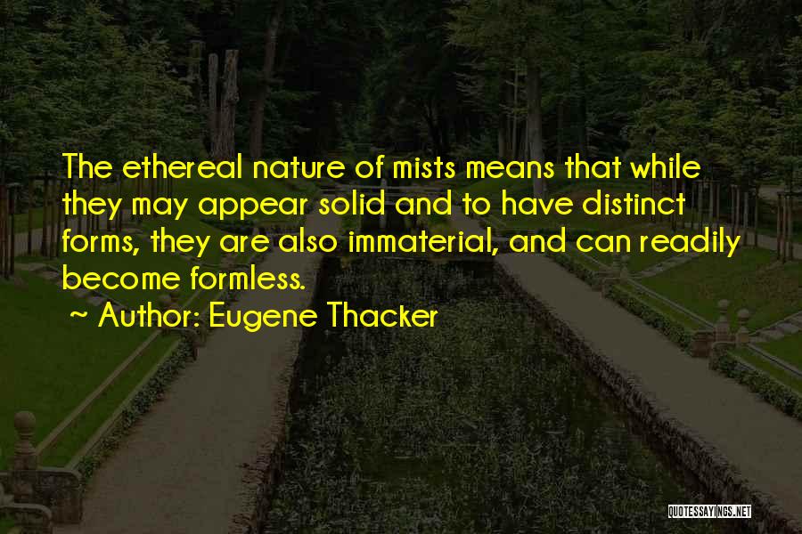 Eugene Thacker Quotes: The Ethereal Nature Of Mists Means That While They May Appear Solid And To Have Distinct Forms, They Are Also