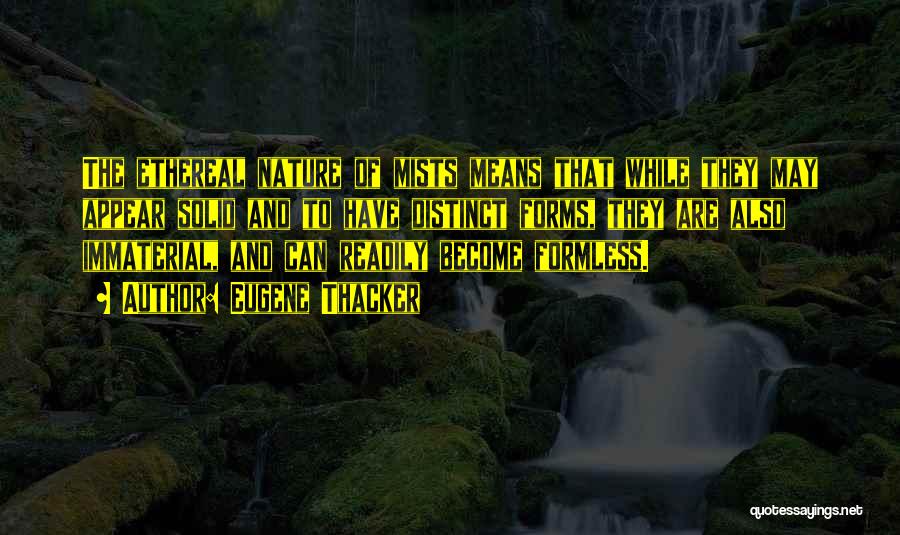 Eugene Thacker Quotes: The Ethereal Nature Of Mists Means That While They May Appear Solid And To Have Distinct Forms, They Are Also