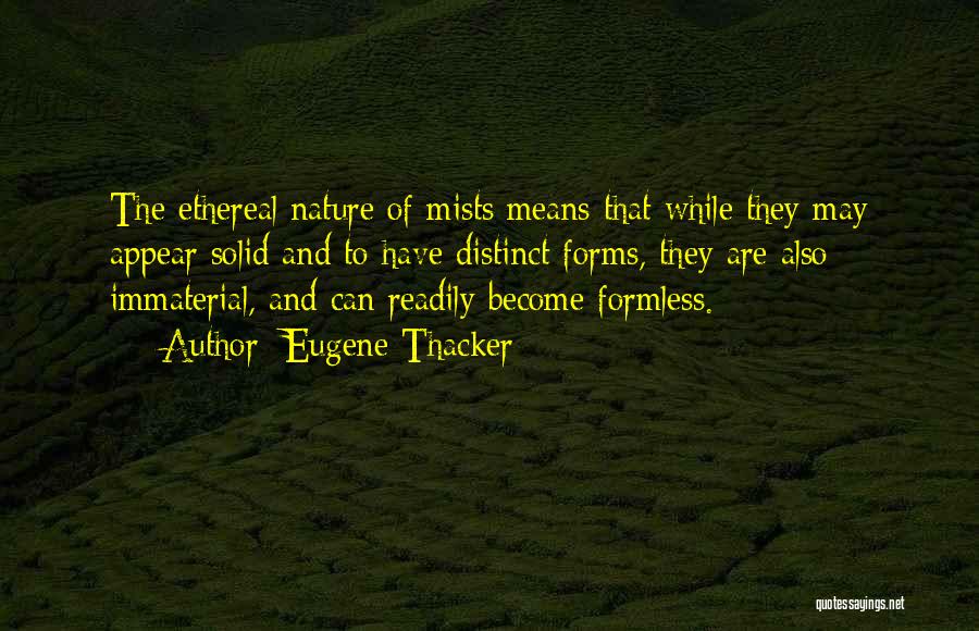 Eugene Thacker Quotes: The Ethereal Nature Of Mists Means That While They May Appear Solid And To Have Distinct Forms, They Are Also