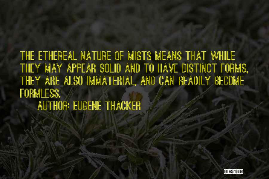 Eugene Thacker Quotes: The Ethereal Nature Of Mists Means That While They May Appear Solid And To Have Distinct Forms, They Are Also