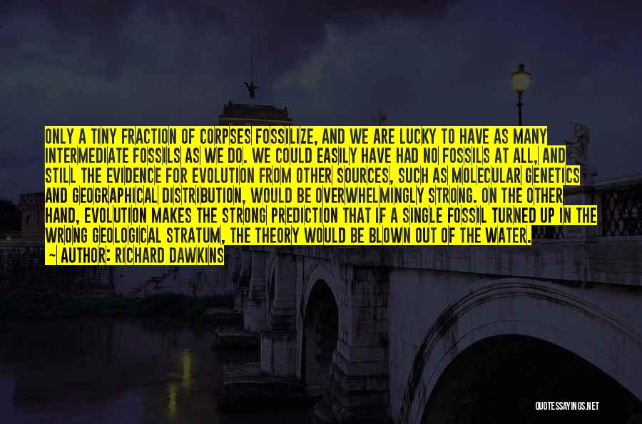 Richard Dawkins Quotes: Only A Tiny Fraction Of Corpses Fossilize, And We Are Lucky To Have As Many Intermediate Fossils As We Do.