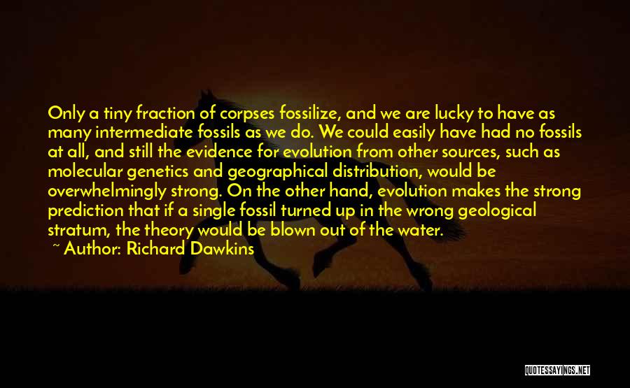 Richard Dawkins Quotes: Only A Tiny Fraction Of Corpses Fossilize, And We Are Lucky To Have As Many Intermediate Fossils As We Do.