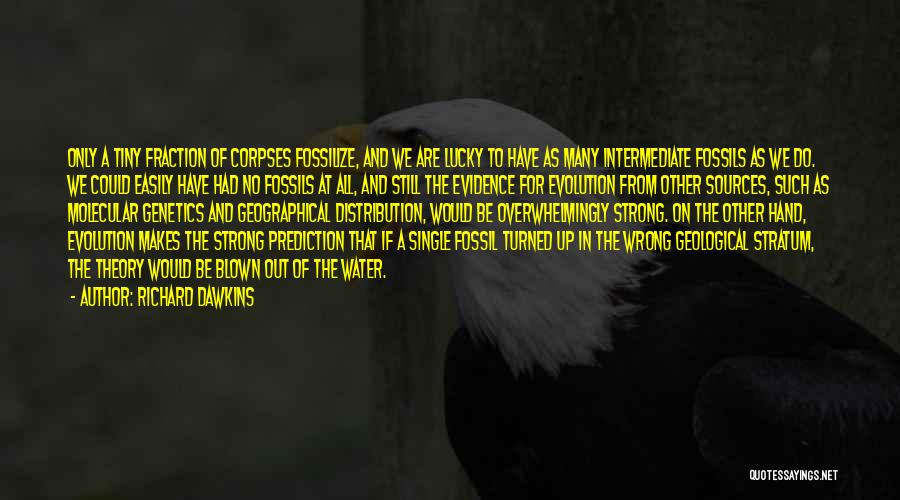 Richard Dawkins Quotes: Only A Tiny Fraction Of Corpses Fossilize, And We Are Lucky To Have As Many Intermediate Fossils As We Do.