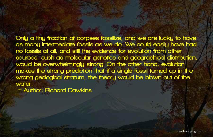 Richard Dawkins Quotes: Only A Tiny Fraction Of Corpses Fossilize, And We Are Lucky To Have As Many Intermediate Fossils As We Do.