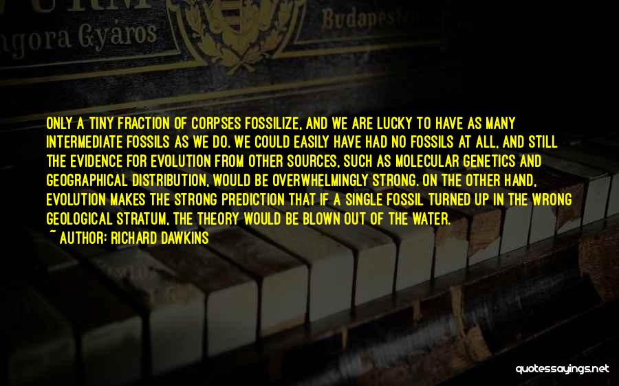 Richard Dawkins Quotes: Only A Tiny Fraction Of Corpses Fossilize, And We Are Lucky To Have As Many Intermediate Fossils As We Do.