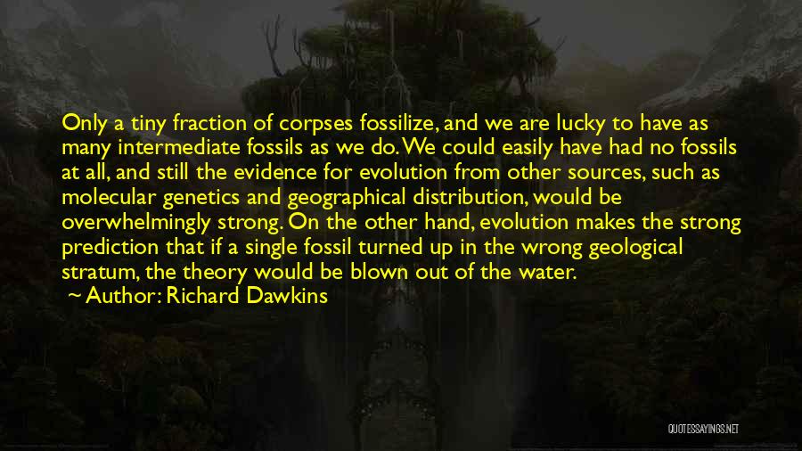 Richard Dawkins Quotes: Only A Tiny Fraction Of Corpses Fossilize, And We Are Lucky To Have As Many Intermediate Fossils As We Do.