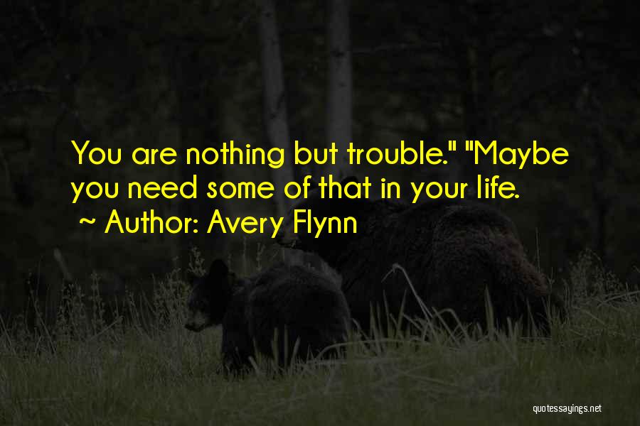 Avery Flynn Quotes: You Are Nothing But Trouble. Maybe You Need Some Of That In Your Life.