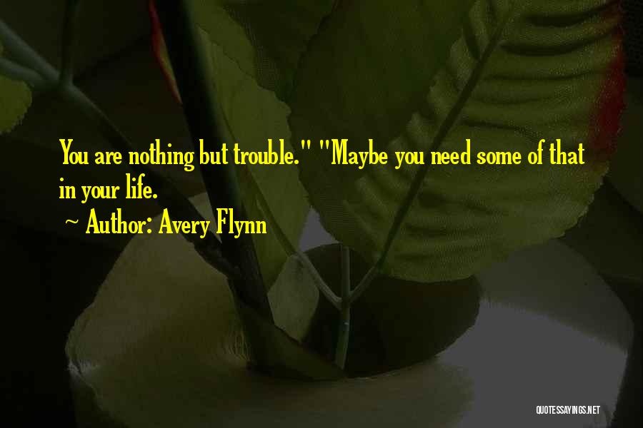 Avery Flynn Quotes: You Are Nothing But Trouble. Maybe You Need Some Of That In Your Life.