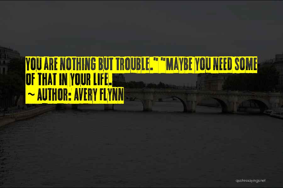 Avery Flynn Quotes: You Are Nothing But Trouble. Maybe You Need Some Of That In Your Life.